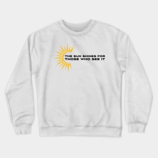 The sun shines for those who see it motivation quote Crewneck Sweatshirt